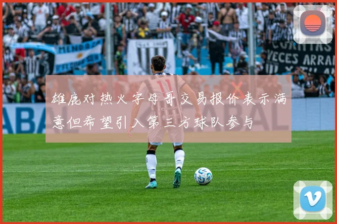 雄鹿对热火字母哥交易报价表示满意但希望引入第三方球队参与
