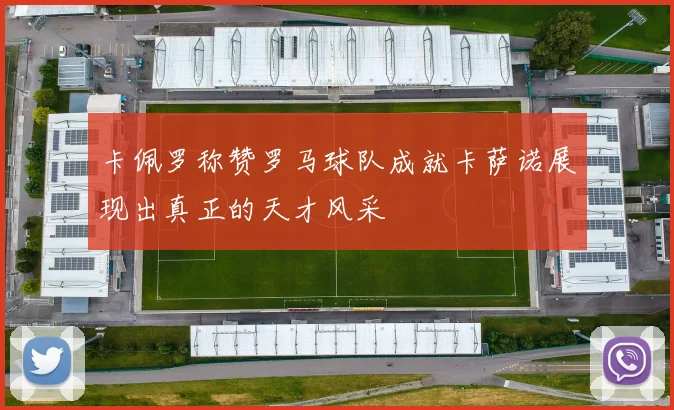 卡佩罗称赞罗马球队成就卡萨诺展现出真正的天才风采