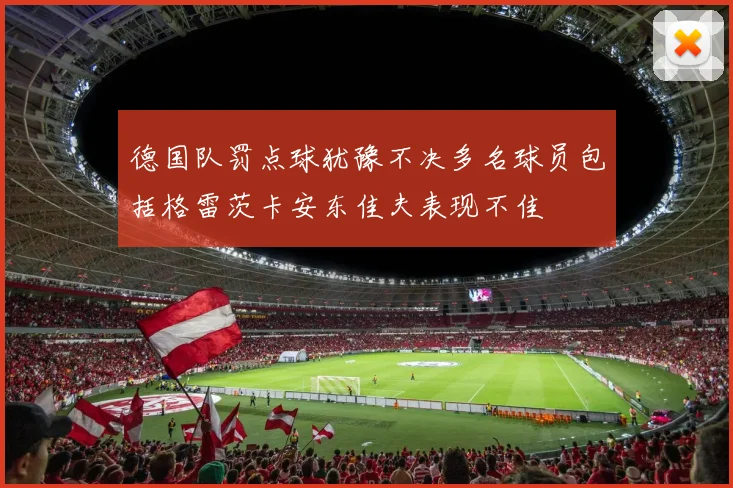 德国队罚点球犹豫不决多名球员包括格雷茨卡安东佳夫表现不佳
